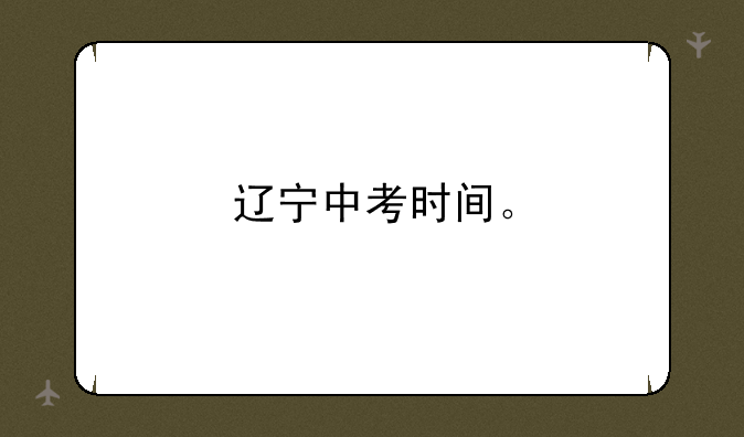 辽宁中考时间。