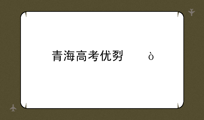 青海高考优势？