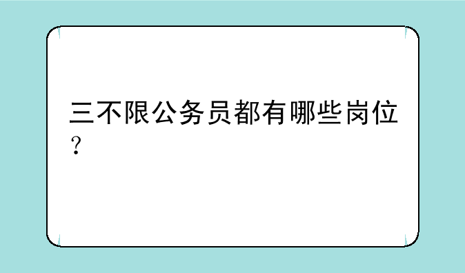 三不限公务员都有哪些岗位？