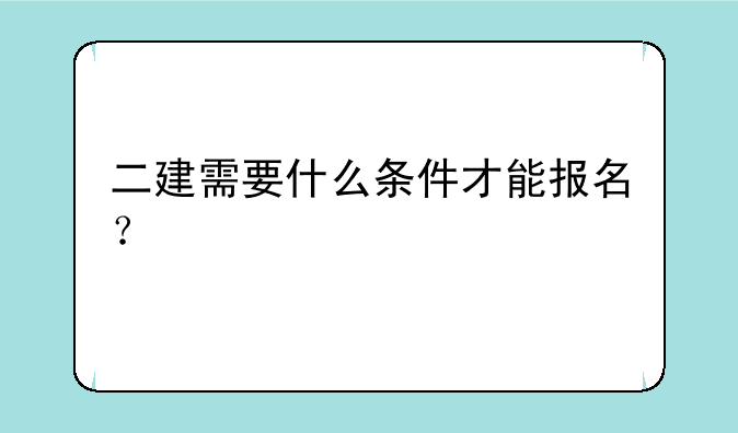 二建需要什么条件才能报名？