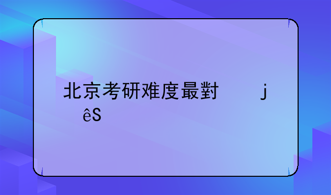 北京考研难度最小的五所211？