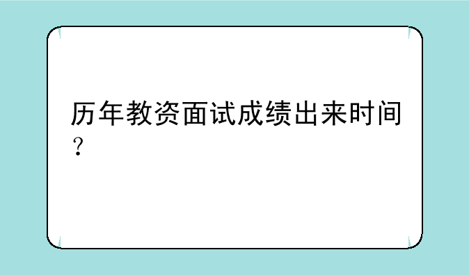 历年教资面试成绩出来时间？