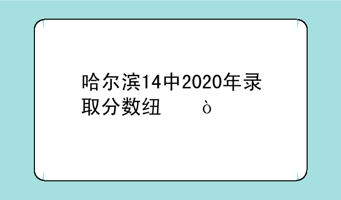 哈尔滨14中2020年录取分数线？