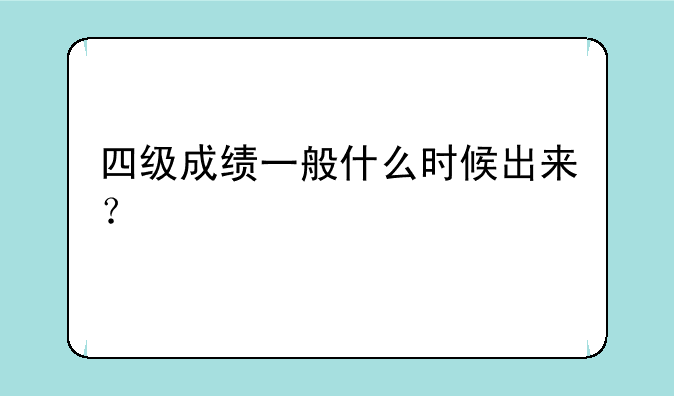 四级成绩一般什么时候出来？