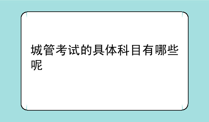 城管考试的具体科目有哪些呢