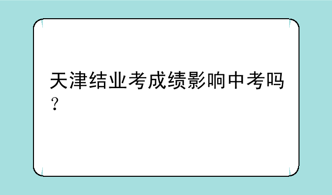 天津结业考成绩影响中考吗？