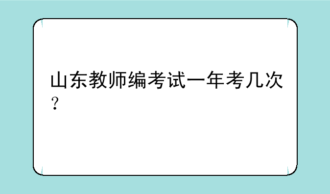 山东教师编考试一年考几次？
