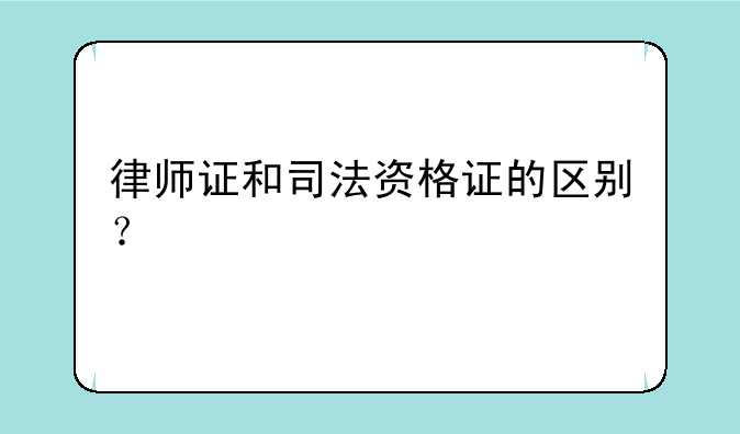 律师证和司法资格证的区别？