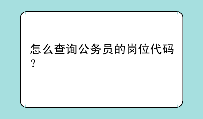 怎么查询公务员的岗位代码？