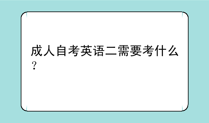 成人自考英语二需要考什么？