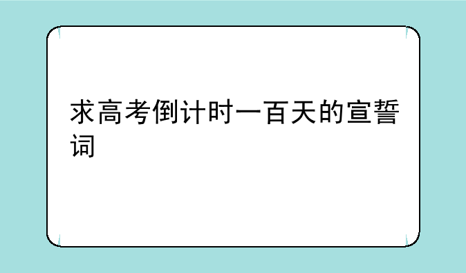 求高考倒计时一百天的宣誓词