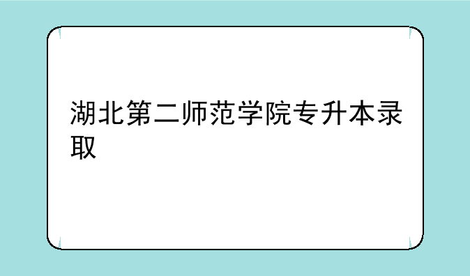 湖北第二师范学院专升本录取