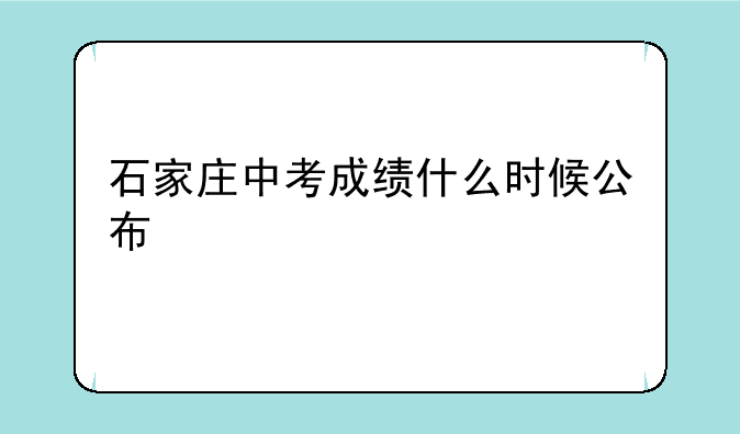 石家庄中考成绩什么时候公布