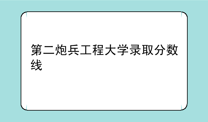 第二炮兵工程大学录取分数线