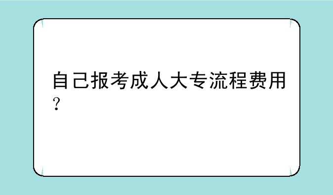 自己报考成人大专流程费用？