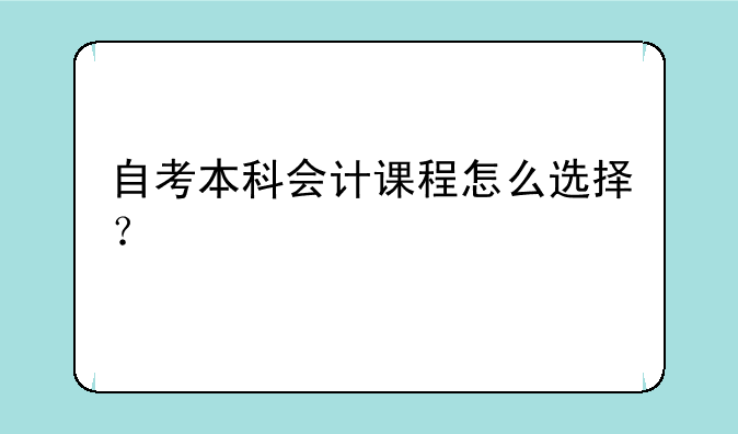 自考本科会计课程怎么选择？