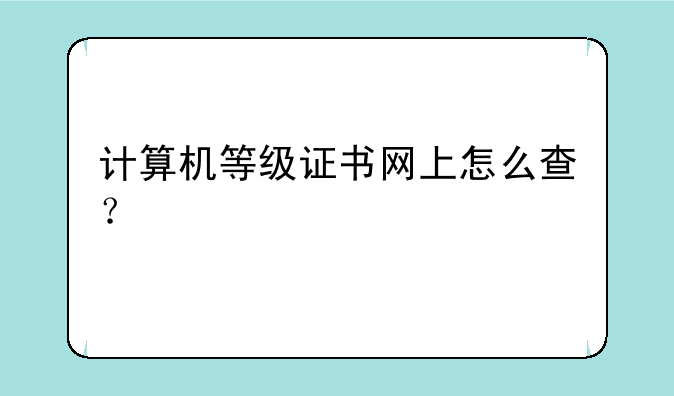 计算机等级证书网上怎么查？