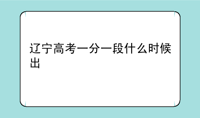 辽宁高考一分一段什么时候出
