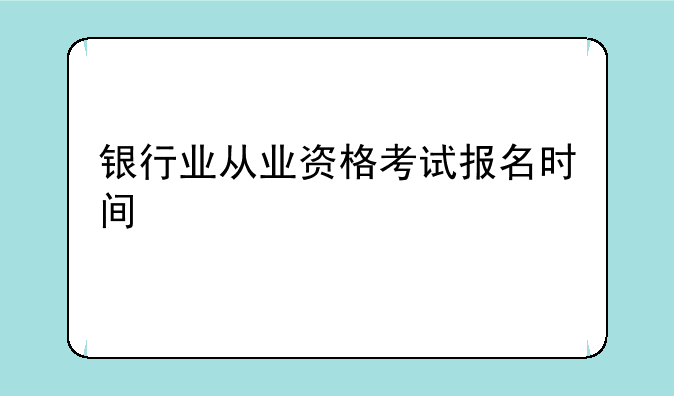 银行业从业资格考试报名时间
