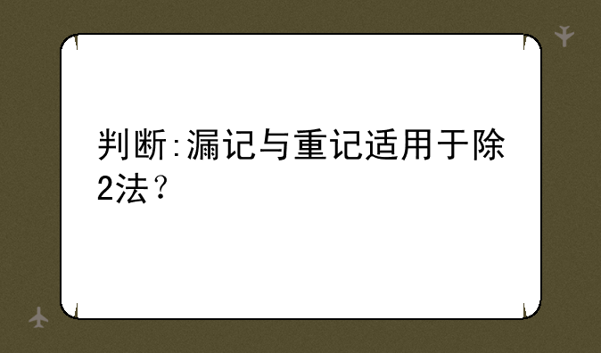 判断:漏记与重记适用于除2法？
