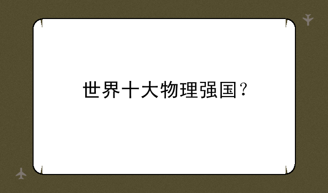 世界十大物理强国？