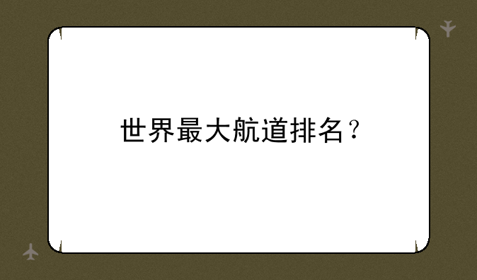 世界最大航道排名？