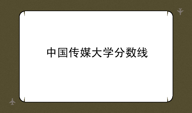 中国传媒大学分数线