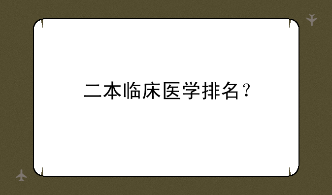 二本临床医学排名？
