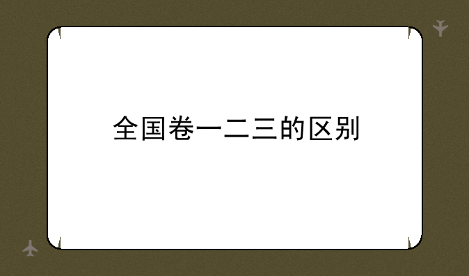 全国卷一二三的区别