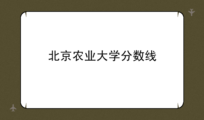 北京农业大学分数线