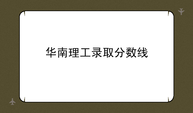 华南理工录取分数线
