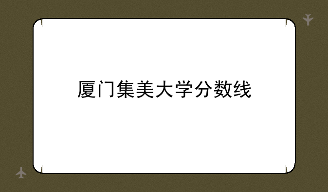 厦门集美大学分数线