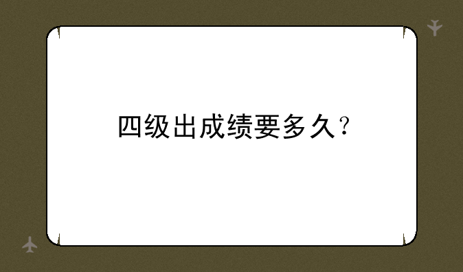 四级出成绩要多久？