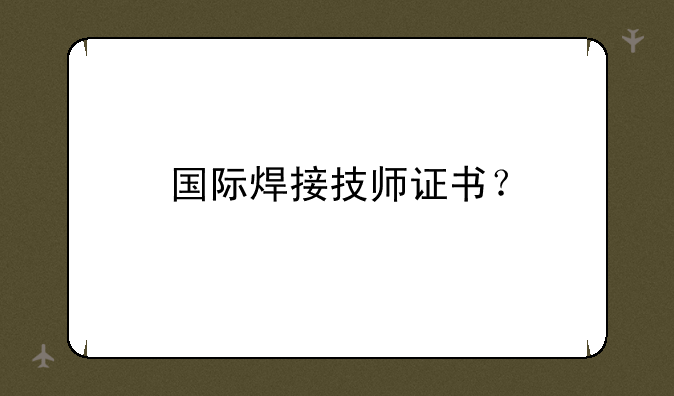 国际焊接技师证书？
