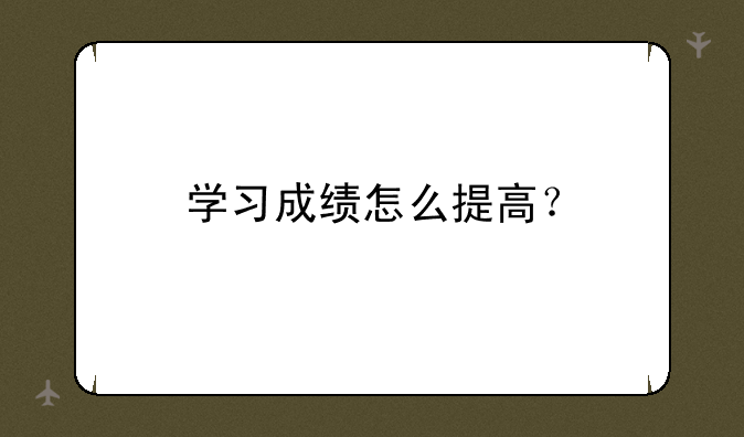 学习成绩怎么提高？