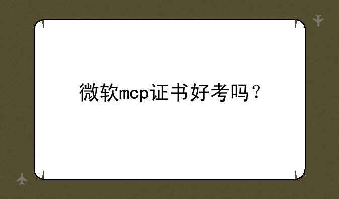 微软mcp证书好考吗？