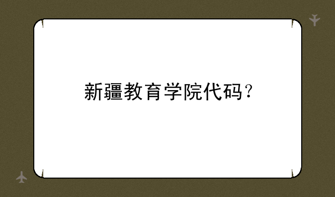 新疆教育学院代码？