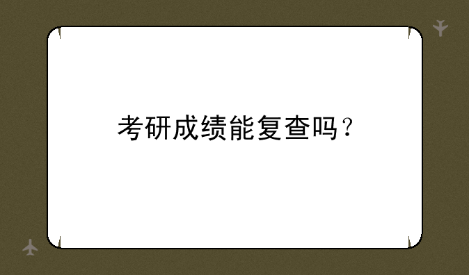 考研成绩能复查吗？