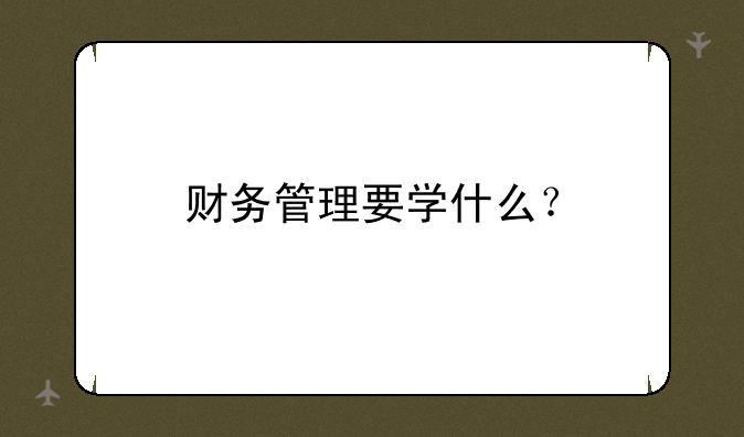 财务管理要学什么？
