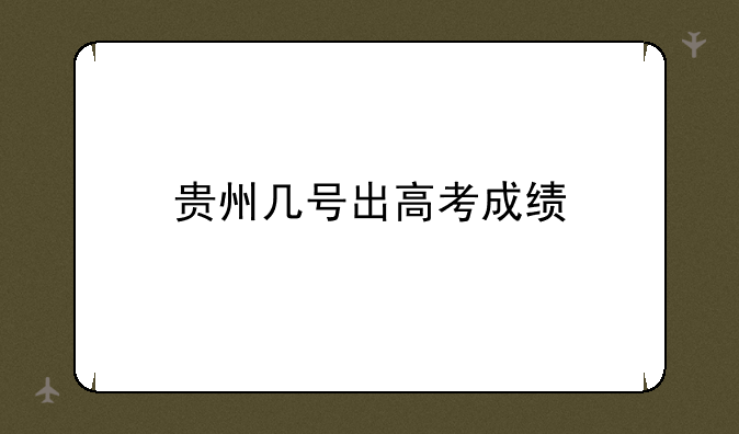 贵州几号出高考成绩