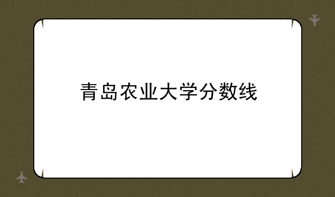 青岛农业大学分数线