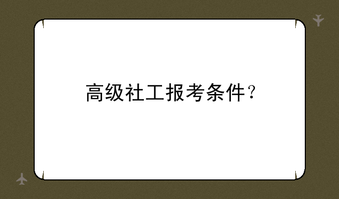 高级社工报考条件？