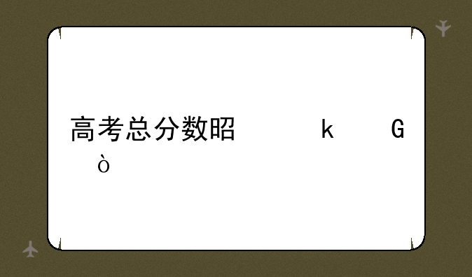 高考总分数是多少？