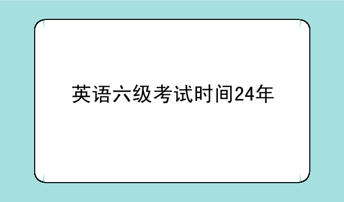 英语六级考试时间24年