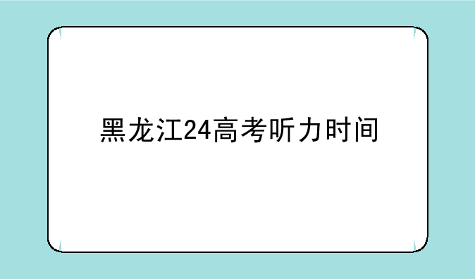 黑龙江24高考听力时间