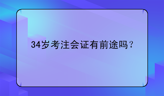 34岁考注会证有前途吗？