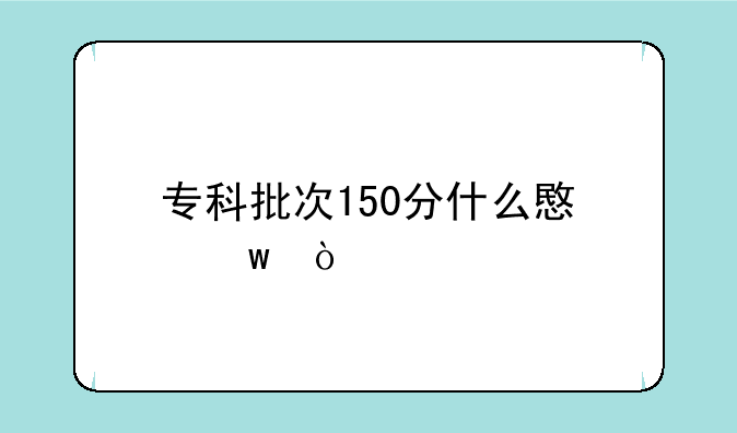 专科批次150分什么意思？