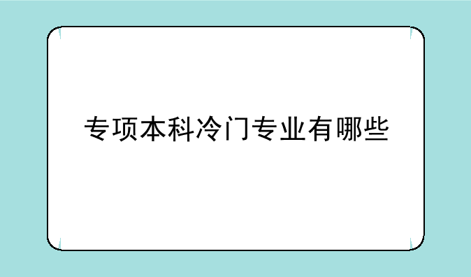 专项本科冷门专业有哪些
