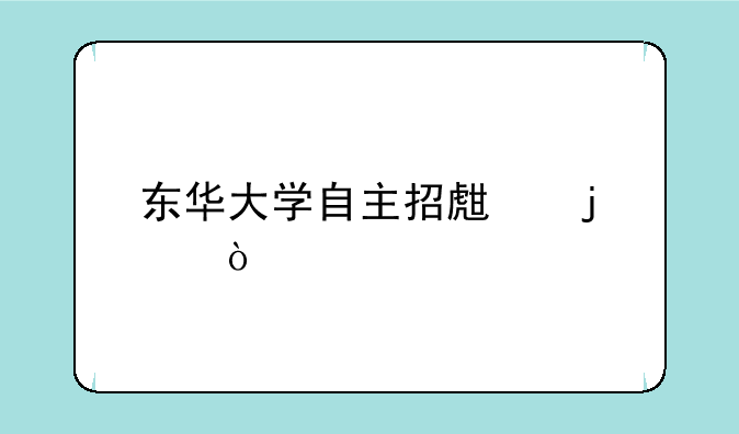 东华大学自主招生难度？