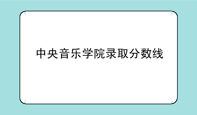 中央音乐学院录取分数线